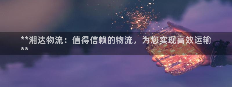 南宫28圈怎么注册：**湘达物流：值