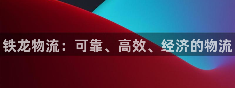 28圈注册网页版：铁龙物流：可靠、高